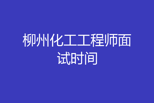 柳州化工工程师面试时间