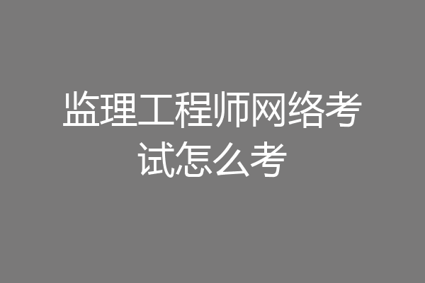 监理工程师网络考试怎么考