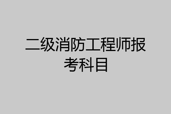 二级消防工程师报考科目