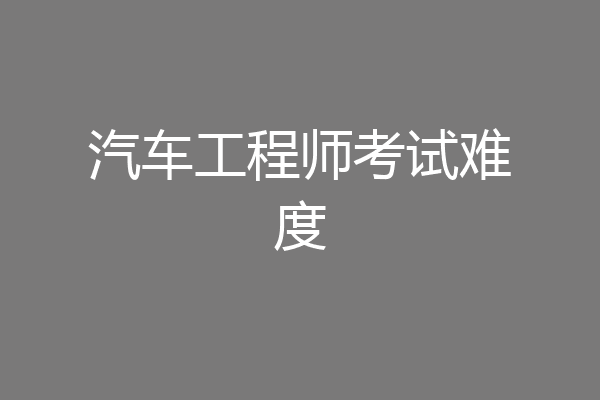 汽车工程师考试难度
