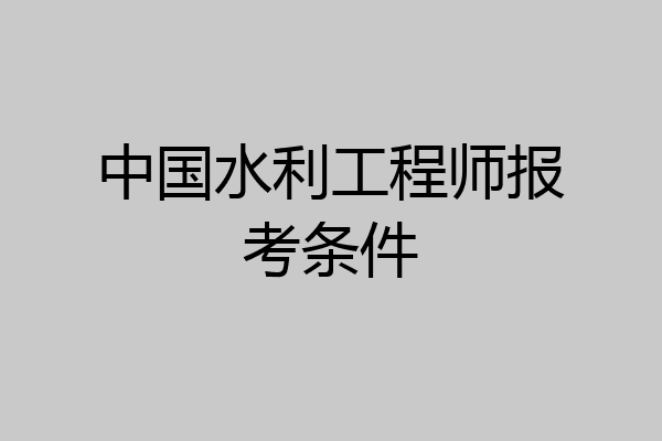 中国水利工程师报考条件