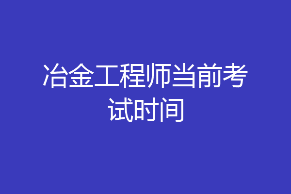 冶金工程师当前考试时间