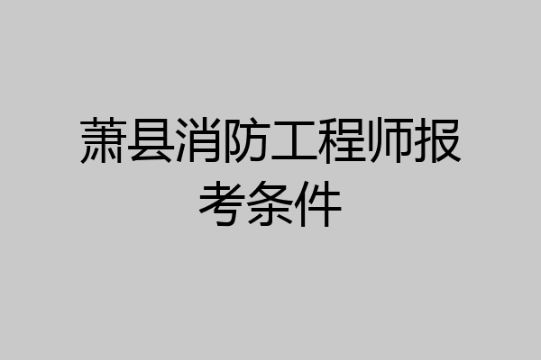 萧县消防工程师报考条件