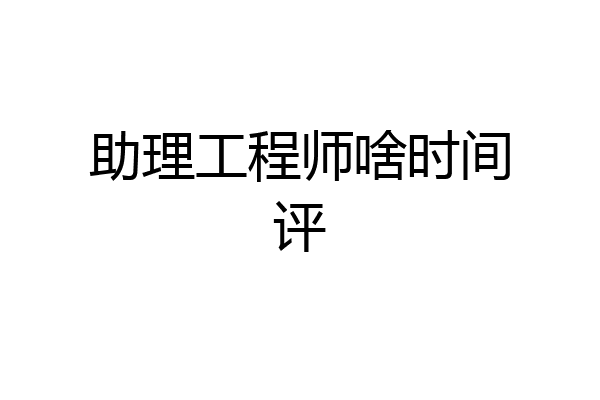 助理工程师啥时间评