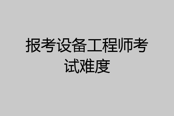报考设备工程师考试难度