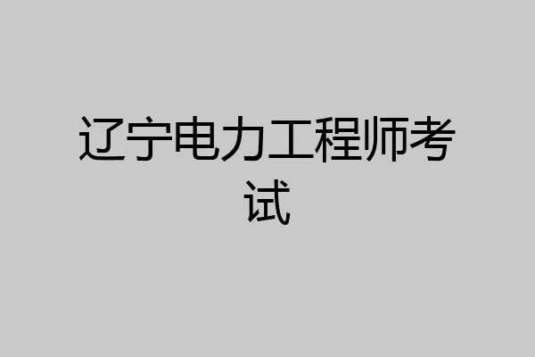 辽宁电力工程师考试