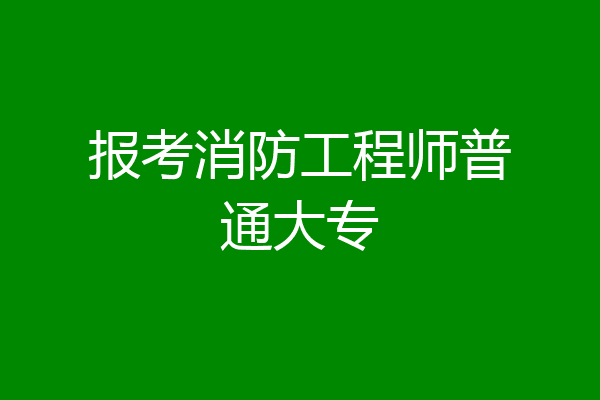 报考消防工程师普通大专