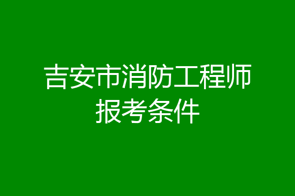 吉安市消防工程师报考条件