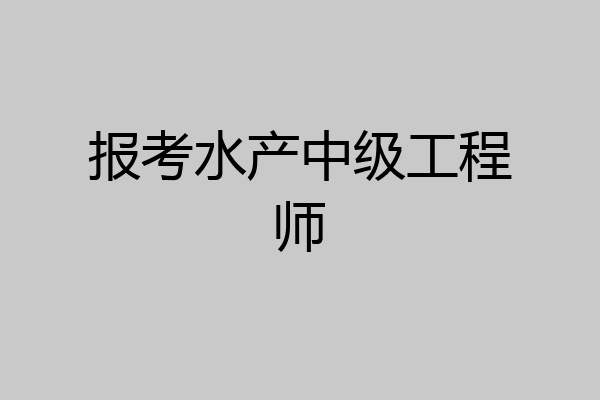 报考水产中级工程师
