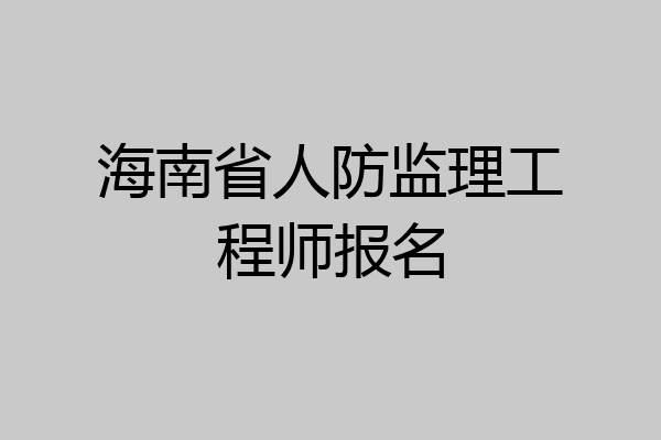 海南省人防监理工程师报名