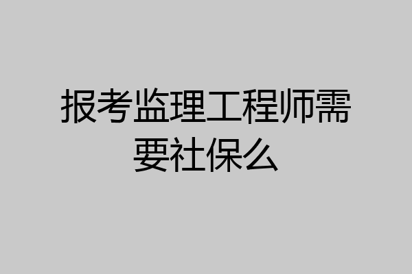 报考监理工程师需要社保么