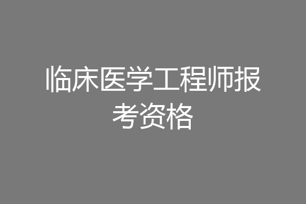 临床医学工程师报考资格