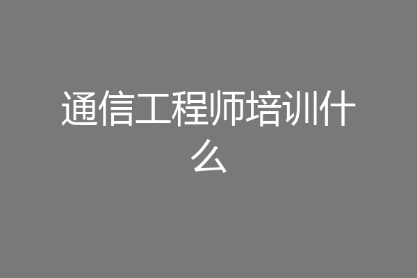 通信工程师培训什么