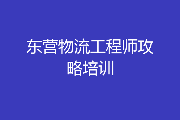 东营物流工程师攻略培训