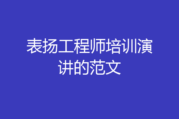 表扬工程师培训演讲的范文