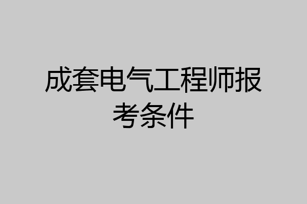 成套电气工程师报考条件