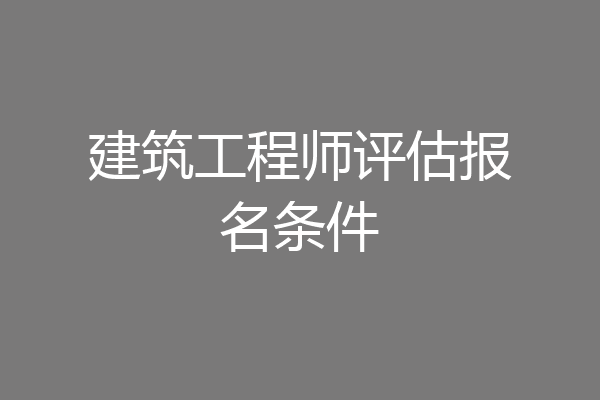 建筑工程师评估报名条件