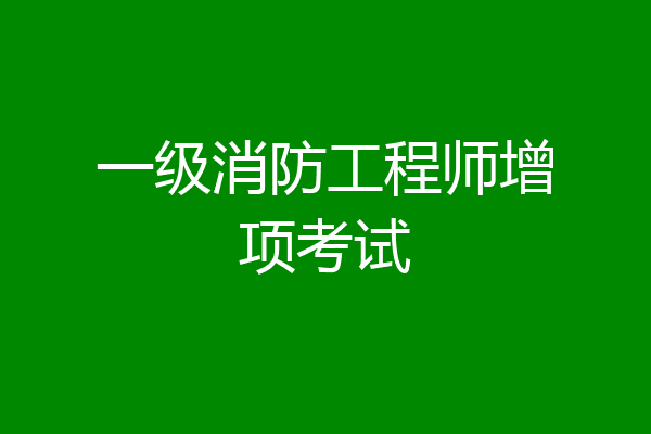 一级消防工程师增项考试
