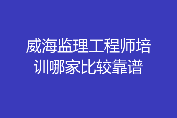 威海监理工程师培训哪家比较靠谱