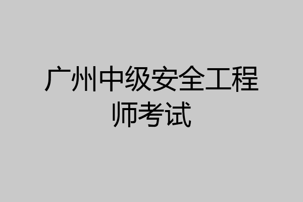 广州中级安全工程师考试