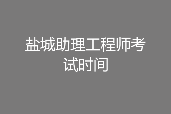 盐城助理工程师考试时间