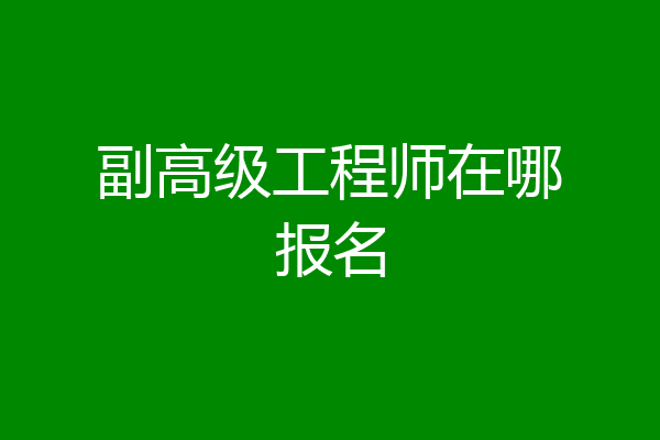 副高级工程师在哪报名