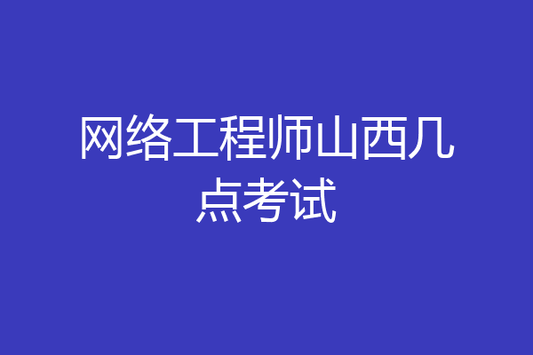 网络工程师山西几点考试