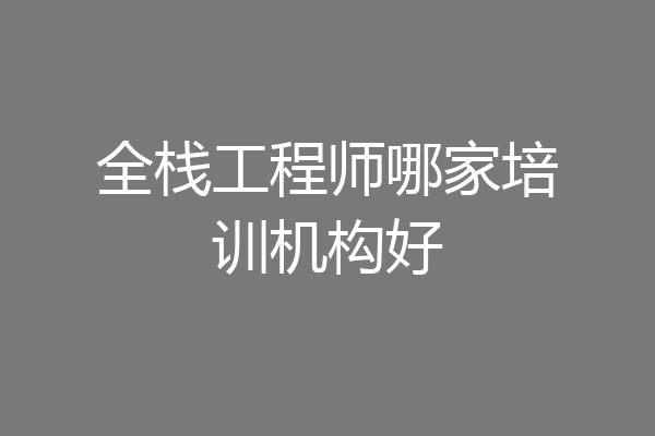 全栈工程师哪家培训机构好