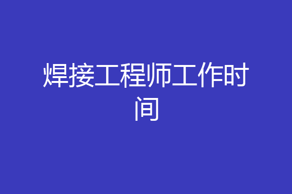 焊接工程师工作时间