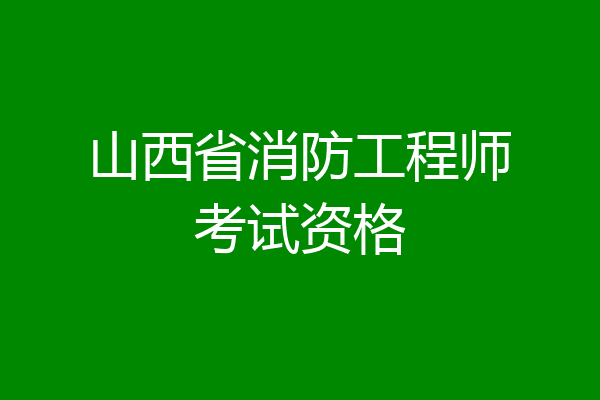 山西省消防工程师考试资格