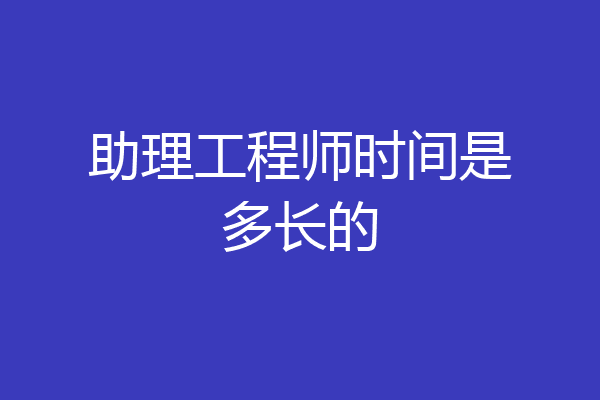 助理工程师时间是多长的