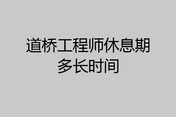 道桥工程师休息期多长时间