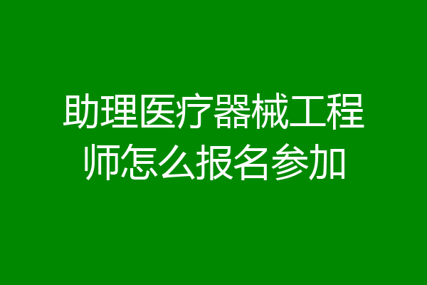 助理医疗器械工程师怎么报名参加