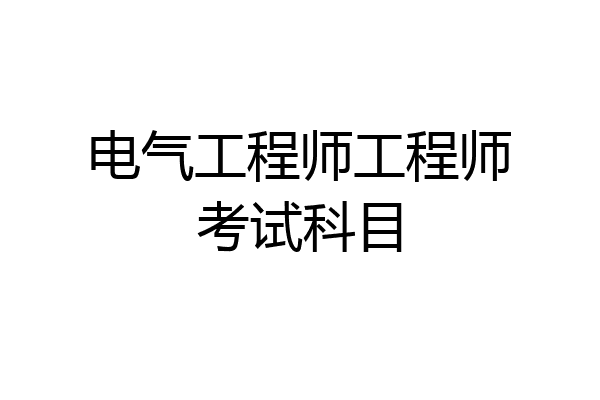 电气工程师工程师考试科目