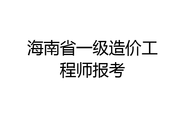 海南省一级造价工程师报考