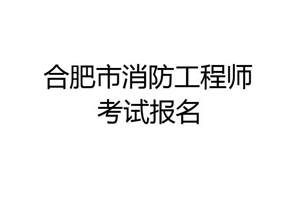 合肥市消防工程师考试报名