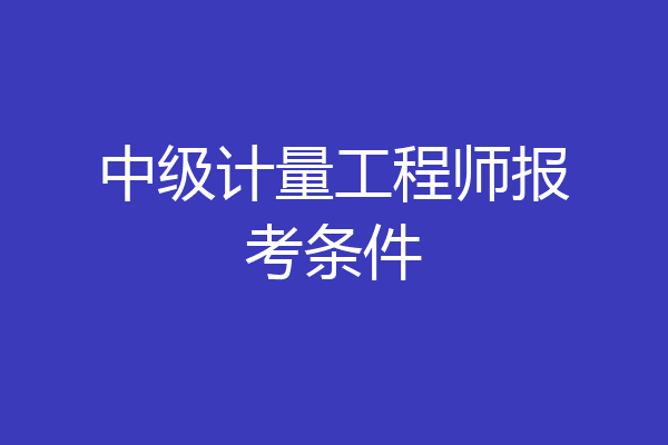 中级计量工程师报考条件
