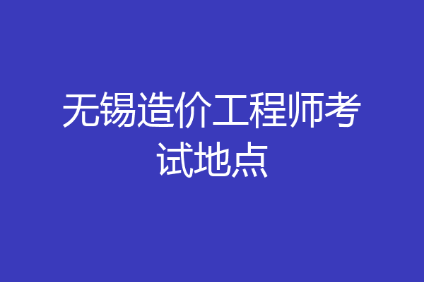 无锡造价工程师考试地点