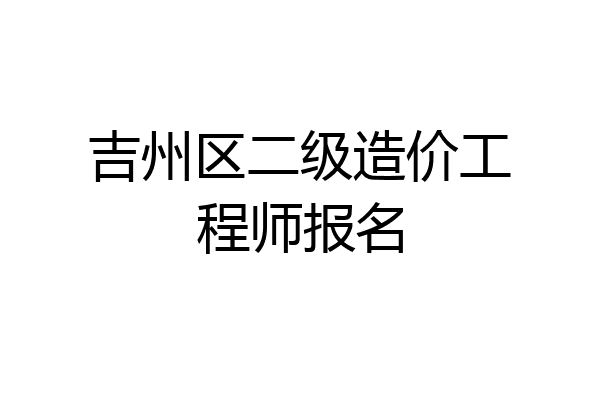 吉州区二级造价工程师报名