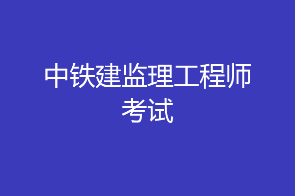 中铁建监理工程师考试
