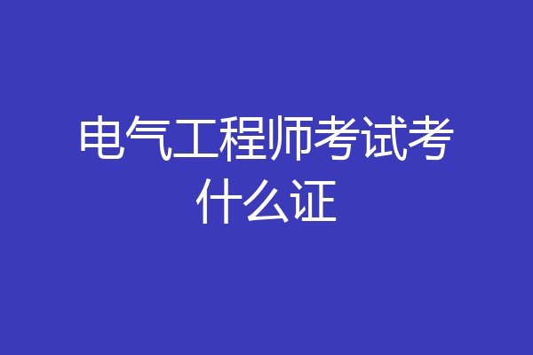 电气工程师考试考什么证