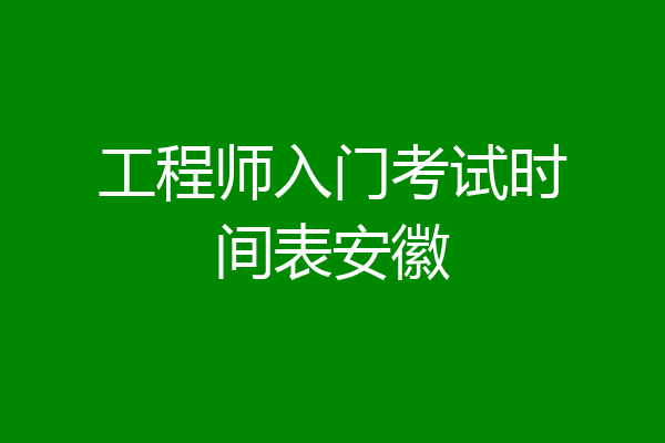 工程师入门考试时间表安徽