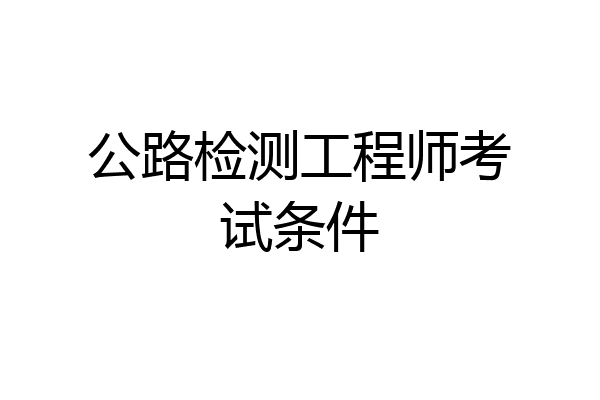 公路检测工程师考试条件