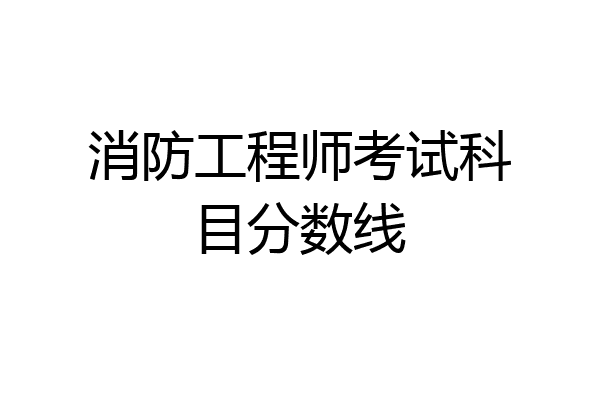 消防工程师考试科目分数线