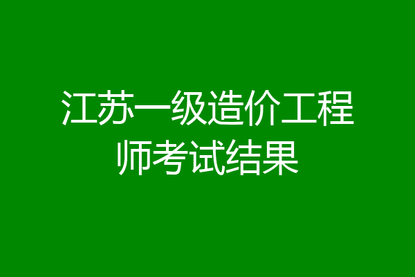 江苏一级造价工程师考试结果
