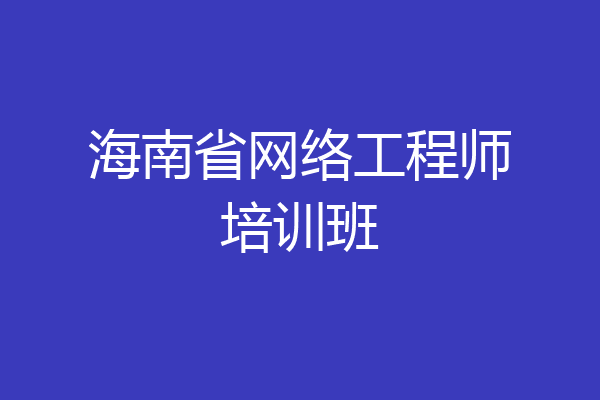 海南省网络工程师培训班