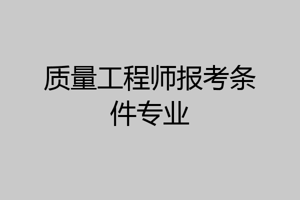 质量工程师报考条件专业