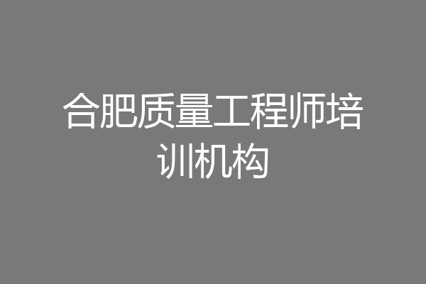 合肥质量工程师培训机构