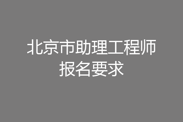 北京市助理工程师报名要求