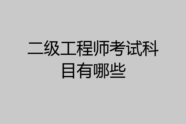 二级工程师考试科目有哪些